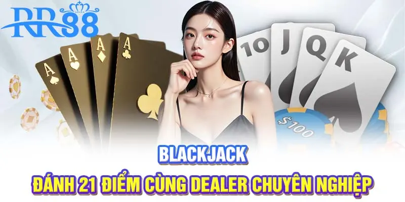 Blackjack | Đánh 21 Điểm Cùng Dealer Chuyên Nghiệp