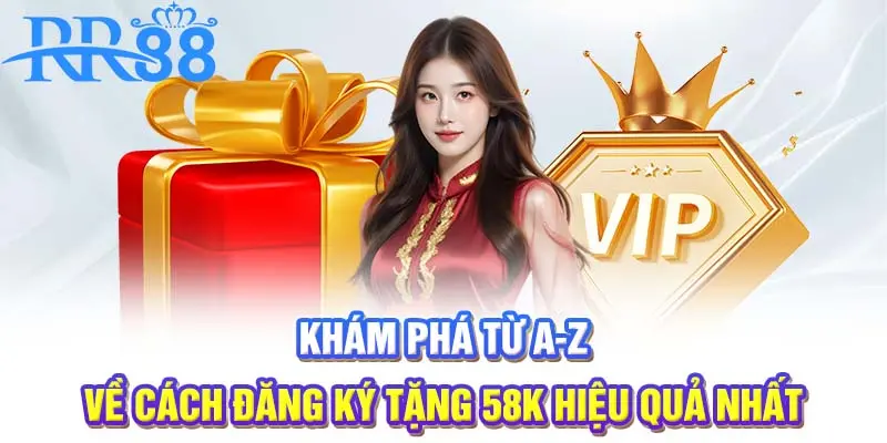 Khám phá từ A-Z về cách đăng ký tặng 58K hiệu quả nhất