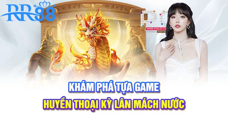 Khám phá tựa game huyền thoại Kỳ Lân Mách Nước