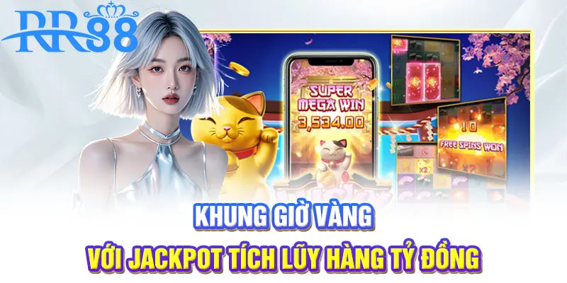 Khung giờ vàng, hệ thống sẽ nổ hũ với jackpot tích lũy hàng tỷ đồng